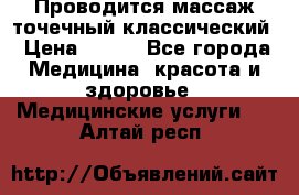 Проводится массаж точечный классический › Цена ­ 250 - Все города Медицина, красота и здоровье » Медицинские услуги   . Алтай респ.